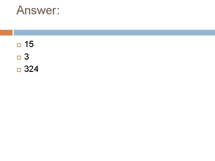 Answer: 15 3 324 