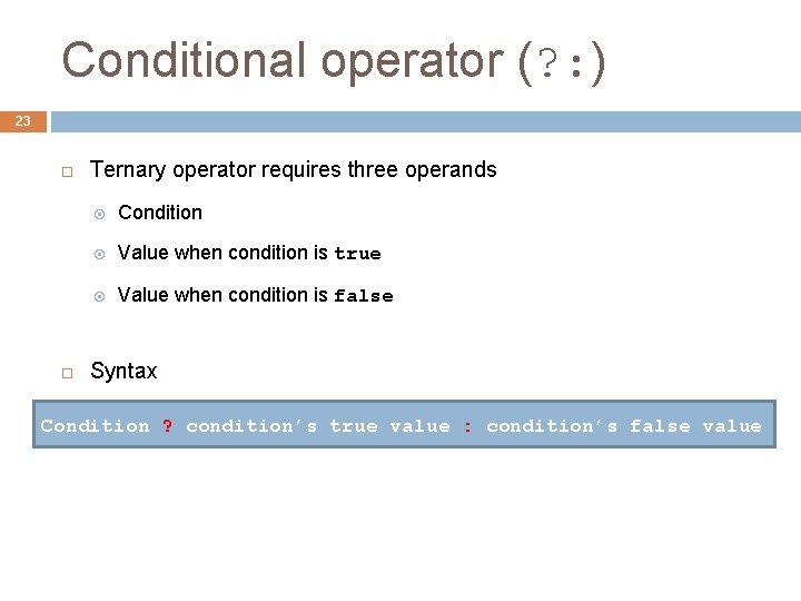 Conditional operator (? : ) 23 Ternary operator requires three operands Condition Value when