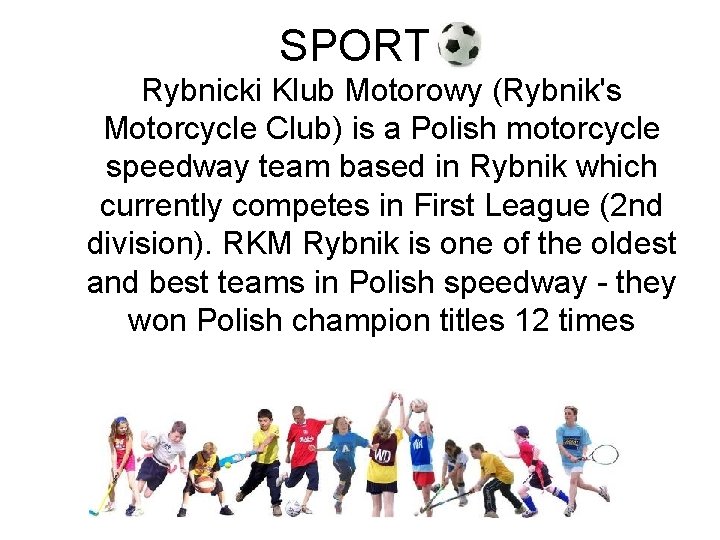 SPORT Rybnicki Klub Motorowy (Rybnik's Motorcycle Club) is a Polish motorcycle speedway team based