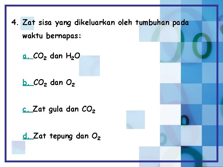 4. Zat sisa yang dikeluarkan oleh tumbuhan pada waktu bernapas: a. CO 2 dan