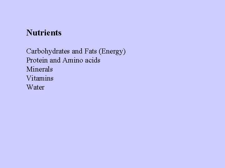 Nutrients Carbohydrates and Fats (Energy) Protein and Amino acids Minerals Vitamins Water 