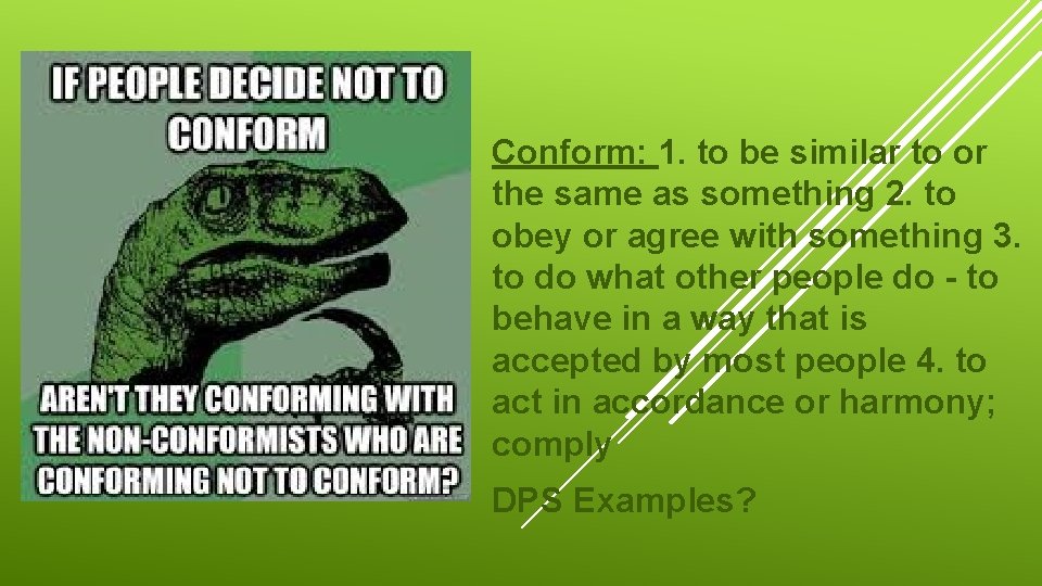Conform: 1. to be similar to or the same as something 2. to obey