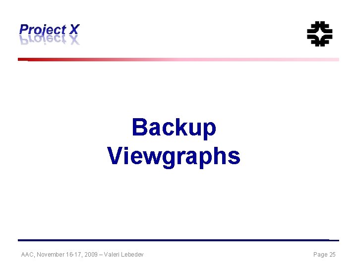 Backup Viewgraphs AAC, November 16 -17, 2009 – Valeri Lebedev Page 25 