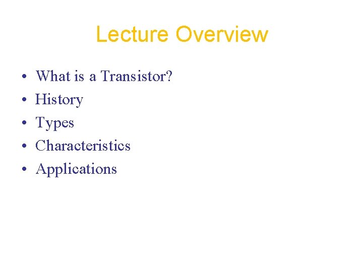 Lecture Overview • • • What is a Transistor? History Types Characteristics Applications 