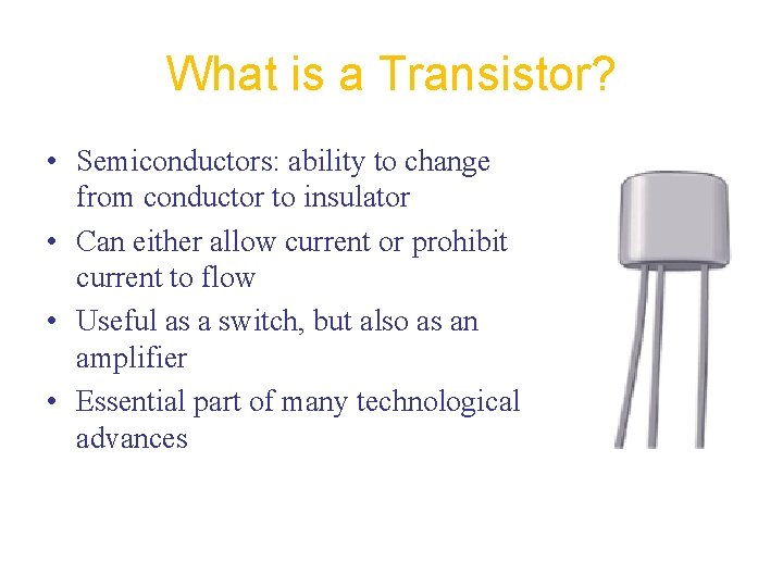 What is a Transistor? • Semiconductors: ability to change from conductor to insulator •