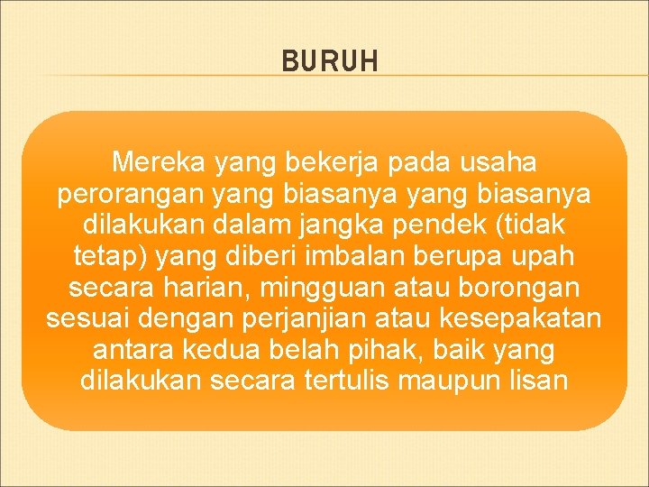 BURUH Mereka yang bekerja pada usaha perorangan yang biasanya dilakukan dalam jangka pendek (tidak