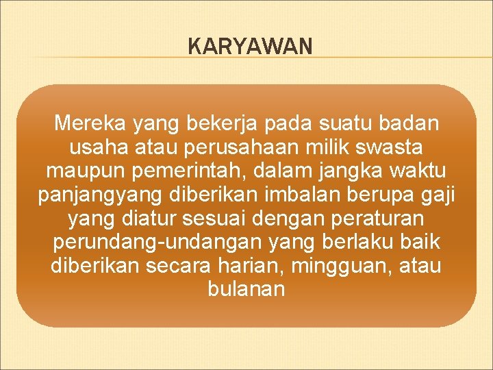 KARYAWAN Mereka yang bekerja pada suatu badan usaha atau perusahaan milik swasta maupun pemerintah,