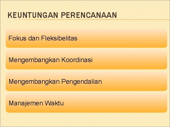 KEUNTUNGAN PERENCANAAN Fokus dan Fleksibelitas Mengembangkan Koordinasi Mengembangkan Pengendalian Manajemen Waktu 