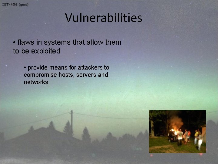 Vulnerabilities • flaws in systems that allow them to be exploited • provide means