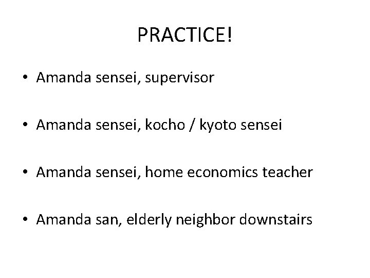 PRACTICE! • Amanda sensei, supervisor • Amanda sensei, kocho / kyoto sensei • Amanda
