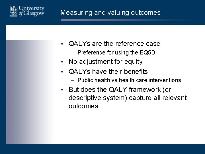 Measuring and valuing outcomes • QALYs are the reference case – Preference for using