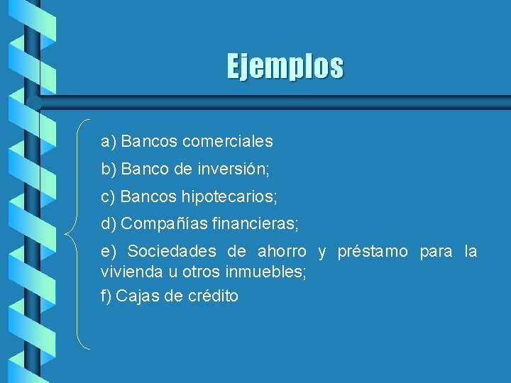 Ejemplos a) Bancos comerciales b) Banco de inversión; c) Bancos hipotecarios; d) Compañías financieras;