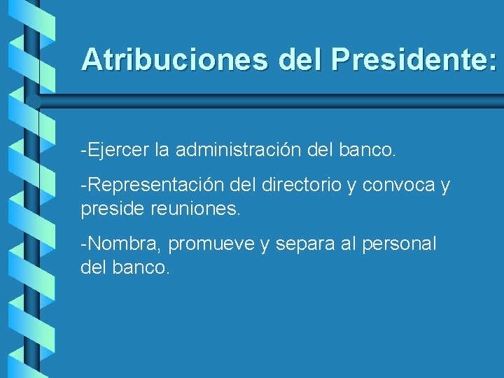 Atribuciones del Presidente: -Ejercer la administración del banco. -Representación del directorio y convoca y