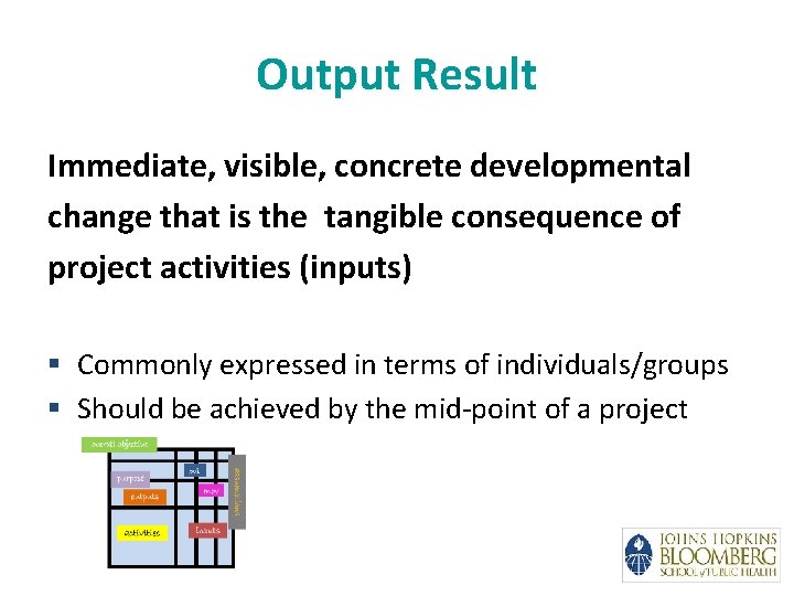 Output Result Immediate, visible, concrete developmental change that is the tangible consequence of project