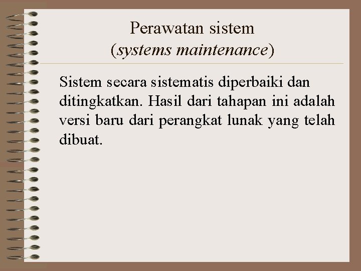 Perawatan sistem (systems maintenance) Sistem secara sistematis diperbaiki dan ditingkatkan. Hasil dari tahapan ini