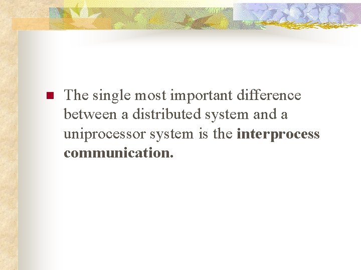 n The single most important difference between a distributed system and a uniprocessor system