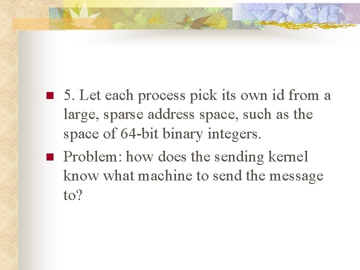 n n 5. Let each process pick its own id from a large, sparse