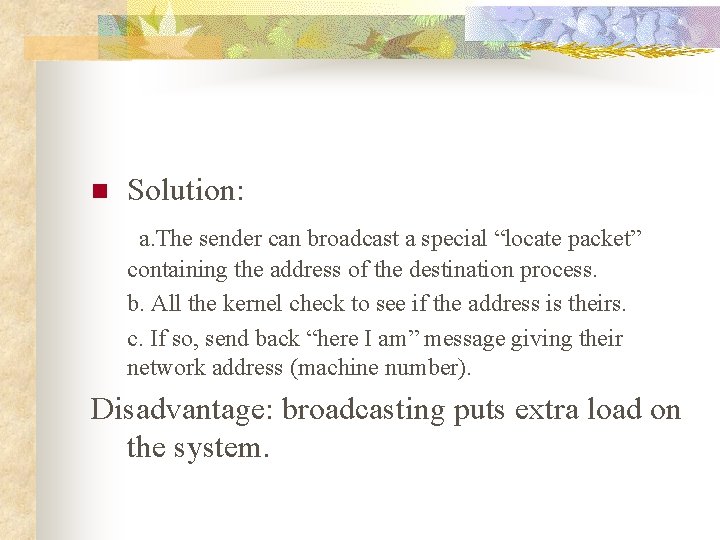 Solution: a. The sender can broadcast a special “locate packet” n containing the address