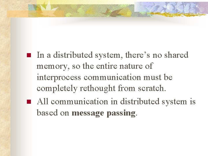 n n In a distributed system, there’s no shared memory, so the entire nature