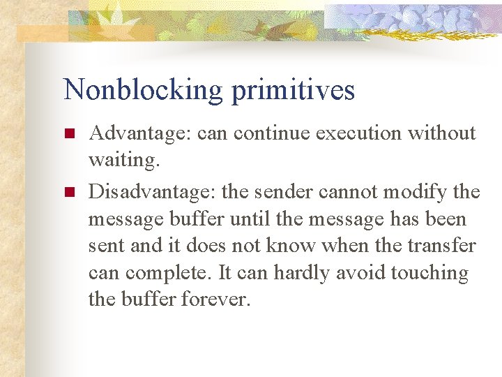 Nonblocking primitives n n Advantage: can continue execution without waiting. Disadvantage: the sender cannot
