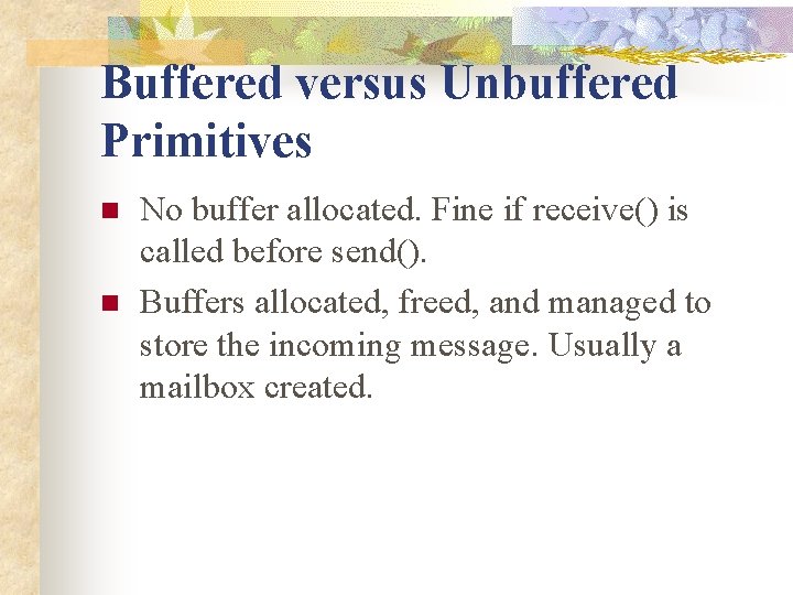 Buffered versus Unbuffered Primitives n n No buffer allocated. Fine if receive() is called