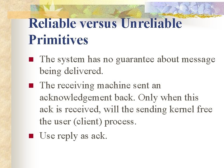 Reliable versus Unreliable Primitives n n n The system has no guarantee about message