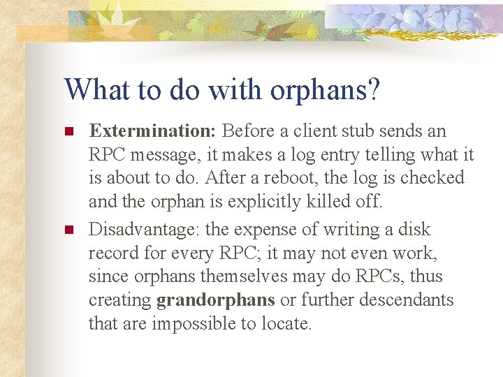 What to do with orphans? n n Extermination: Before a client stub sends an