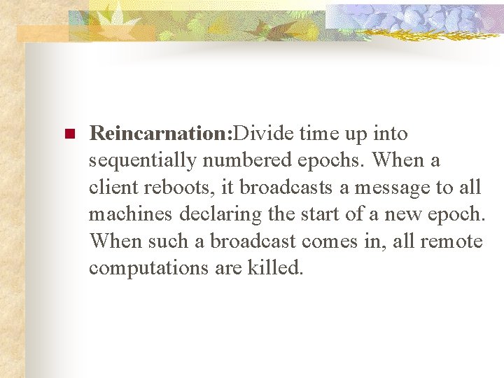 n Reincarnation: Divide time up into sequentially numbered epochs. When a client reboots, it