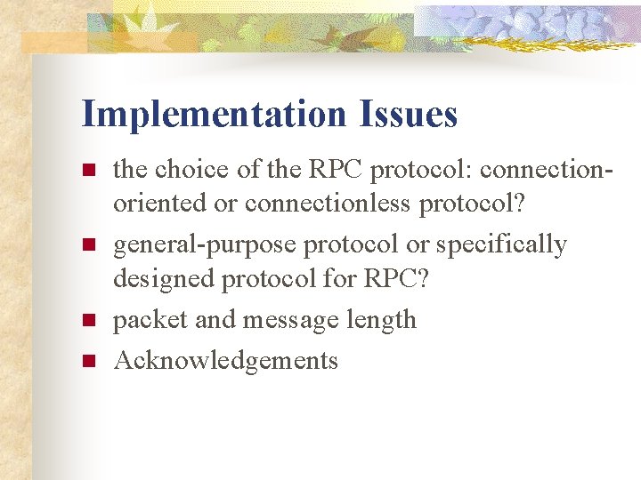 Implementation Issues n n the choice of the RPC protocol: connectionoriented or connectionless protocol?