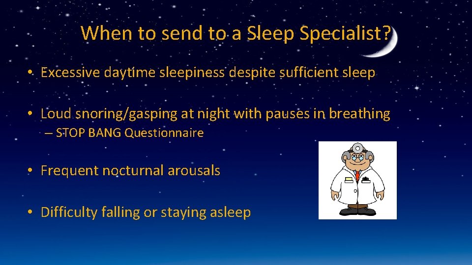 When to send to a Sleep Specialist? • Excessive daytime sleepiness despite sufficient sleep