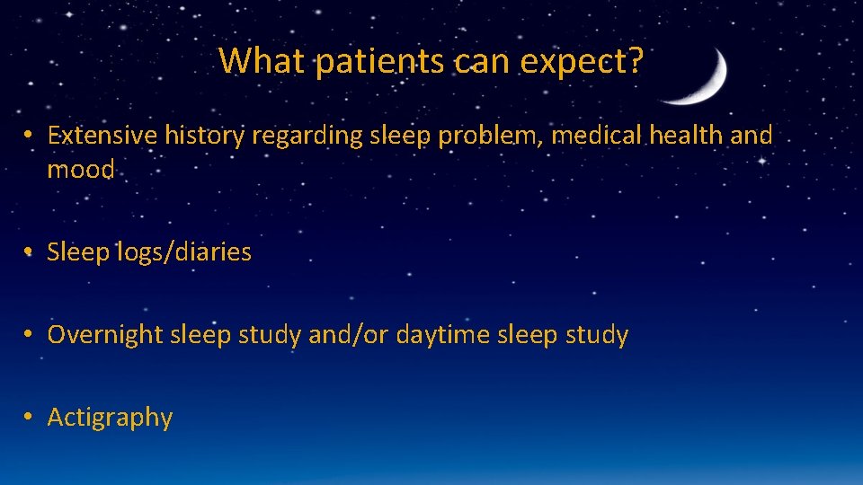 What patients can expect? • Extensive history regarding sleep problem, medical health and mood