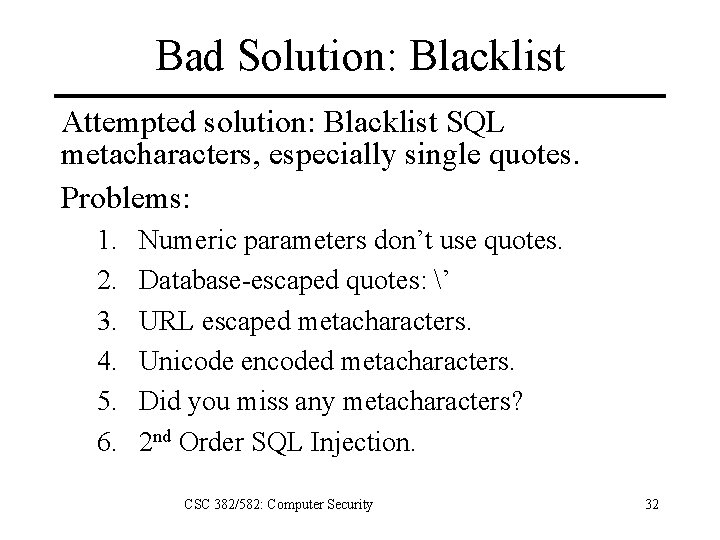 Bad Solution: Blacklist Attempted solution: Blacklist SQL metacharacters, especially single quotes. Problems: 1. 2.
