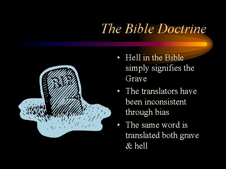 The Bible Doctrine • Hell in the Bible simply signifies the Grave • The