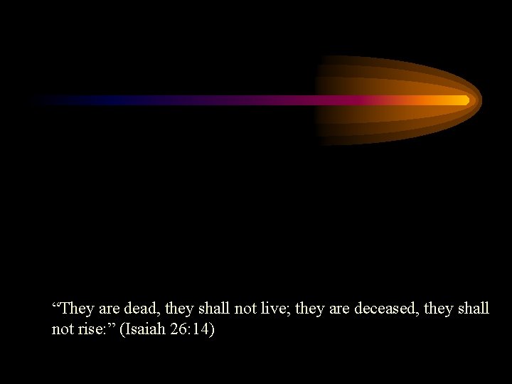 “They are dead, they shall not live; they are deceased, they shall not rise: