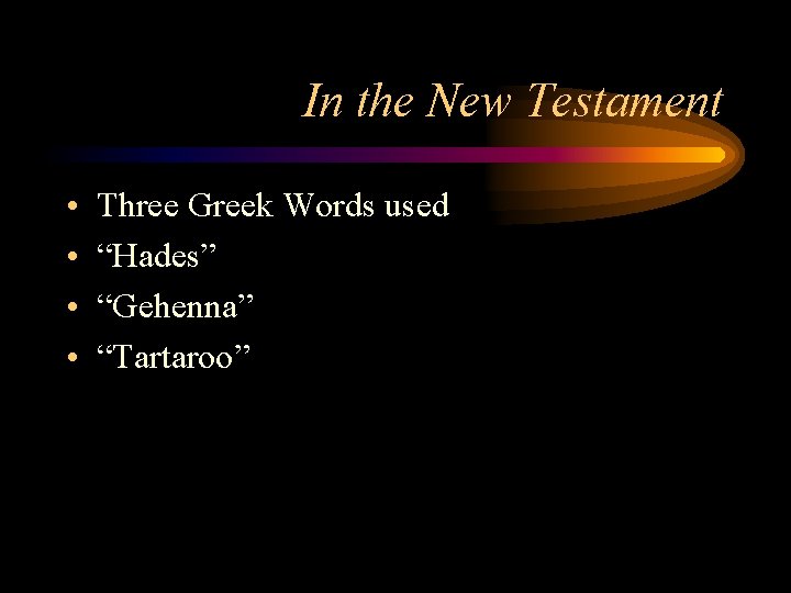 In the New Testament • • Three Greek Words used “Hades” “Gehenna” “Tartaroo” 