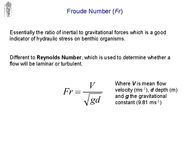Froude Number (Fr) Essentially the ratio of inertial to gravitational forces which is a
