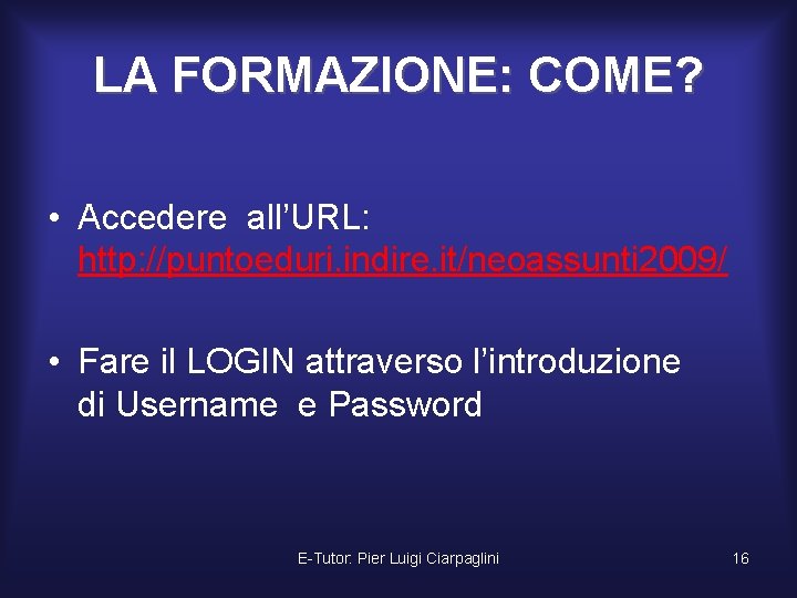 LA FORMAZIONE: COME? • Accedere all’URL: http: //puntoeduri. indire. it/neoassunti 2009/ • Fare il