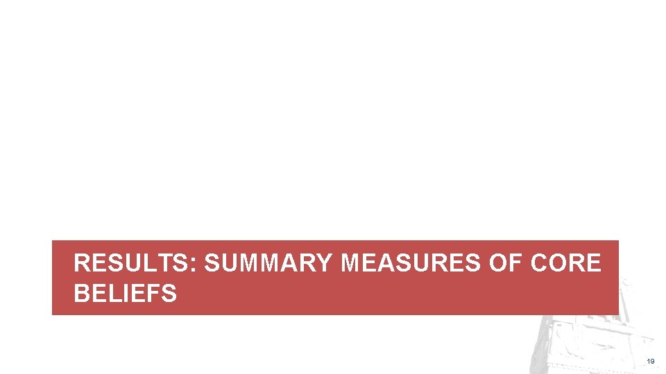 RESULTS: SUMMARY MEASURES OF CORE BELIEFS 19 