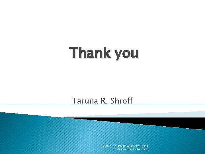 Thank you Taruna R. Shroff Com - 1 - Business Environment, Introduction to Business Thank you Taruna R. Shroff Com - 1 - Business Environment, Introduction to Business