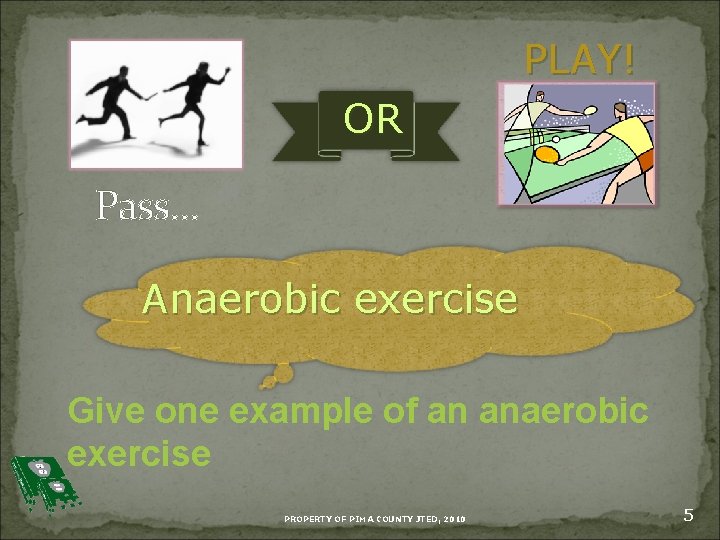 PLAY! OR Pass… Anaerobic exercise Give one example of an anaerobic exercise PROPERTY OF