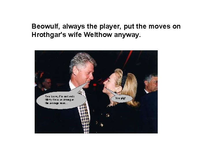 Beowulf, always the player, put the moves on Hrothgar's wife Welthow anyway. 