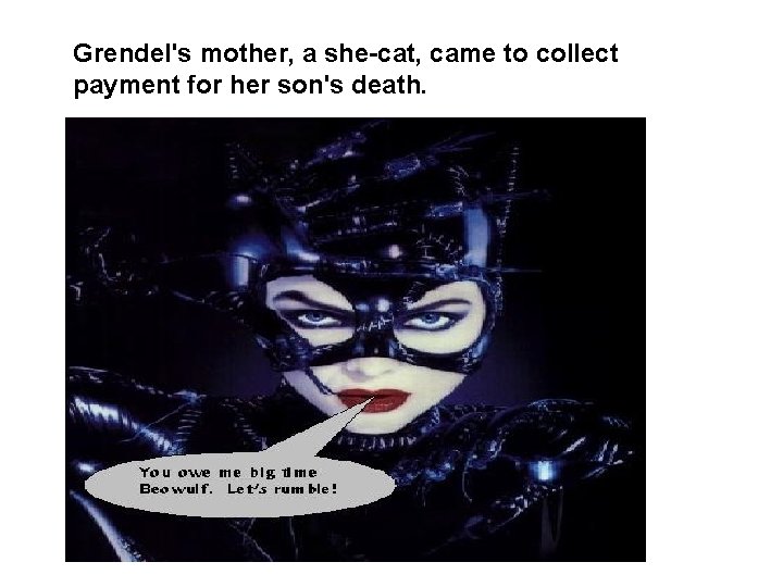 Grendel's mother, a she-cat, came to collect payment for her son's death. 