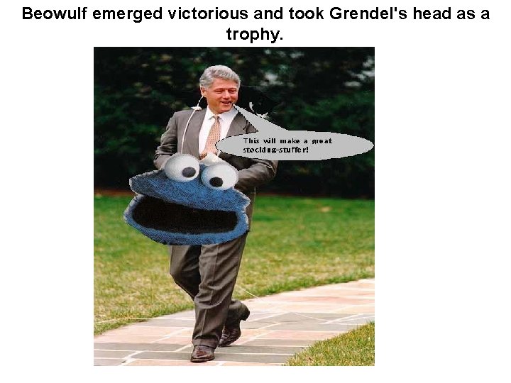 Beowulf emerged victorious and took Grendel's head as a trophy. 