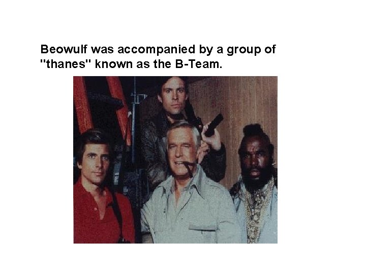 Beowulf was accompanied by a group of "thanes" known as the B-Team. 