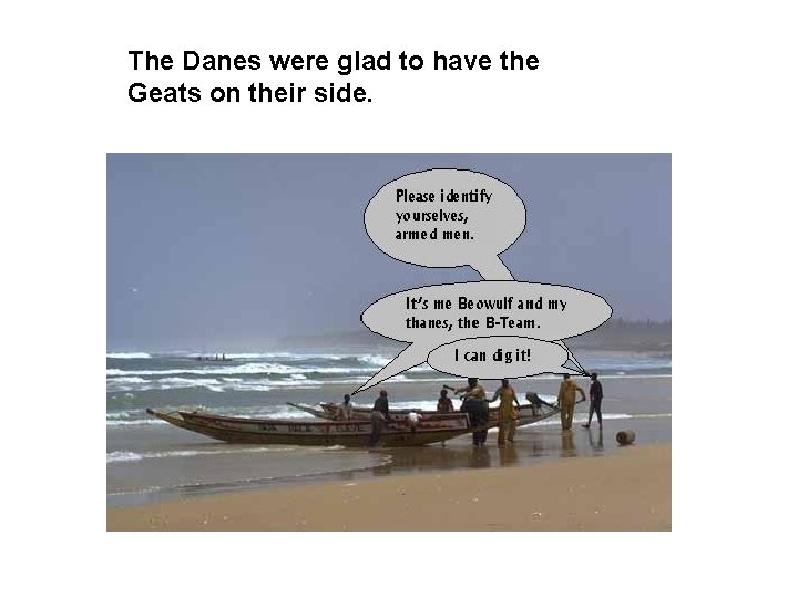 The Danes were glad to have the Geats on their side. 