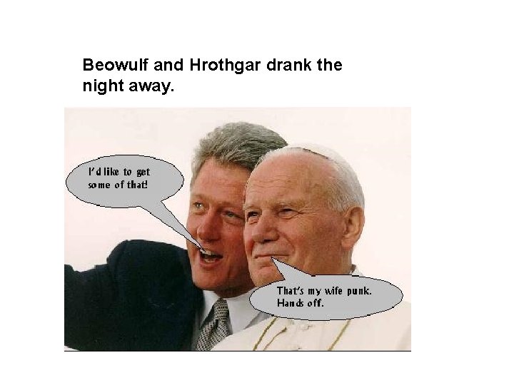 Beowulf and Hrothgar drank the night away. 