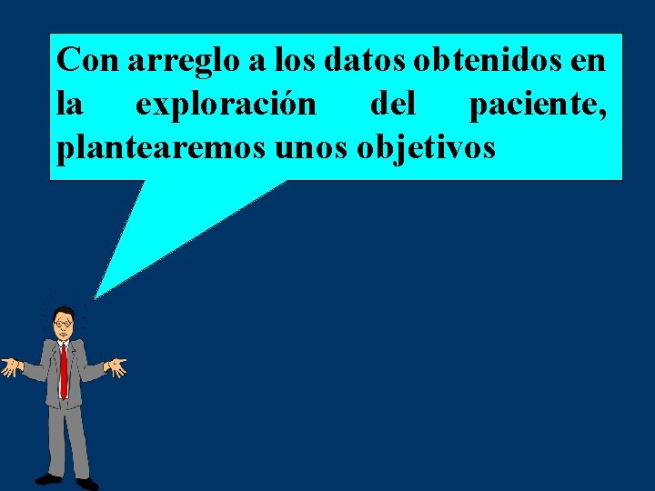 Con arreglo a los datos obtenidos en la exploración del paciente, plantearemos unos objetivos