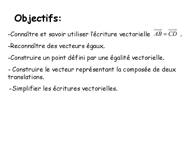 Objectifs: -Connaître et savoir utiliser l’écriture vectorielle -Reconnaître des vecteurs égaux. -Construire un point