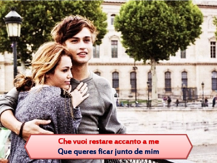 Che vuoi restare accanto a me Que queres ficar junto de mim 