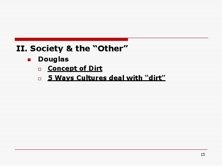 II. Society & the “Other” n Douglas o Concept of Dirt o 5 Ways